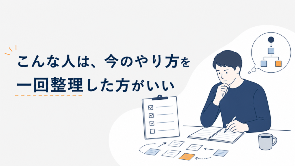こんな人は、今のやり方を一回整理した方がいい