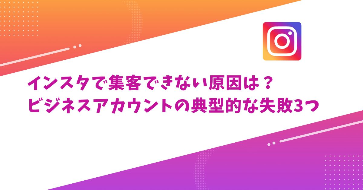 インスタで集客できない理由とビジネスアカウントの失敗例と改善策
